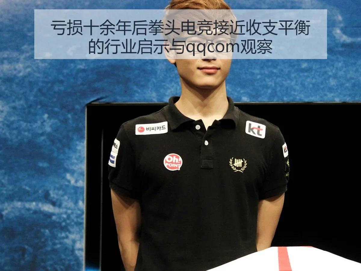 亏损十余年后拳头电竞接近收支平衡的行业启示与qqcom观察